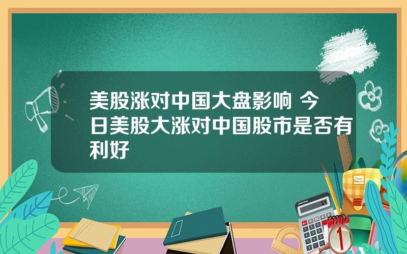 美股涨对中国大盘影响 今日美股大涨对中国股市是否有利好